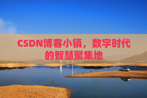 CSDN博客小镇,数字时代的智慧聚集地